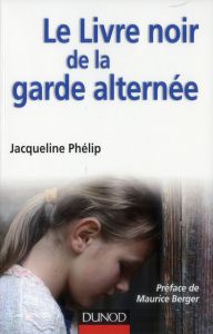 Le Livre noir de la garde alternée - Phélip Jacqueline - Berger Maurice