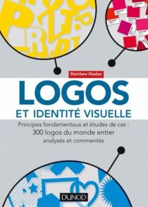 Logos et identité visuelle. Principes fondamentaux et études de cas : 300 logos du monde entier anal - Healey Matthew - Lemainque Fabrice