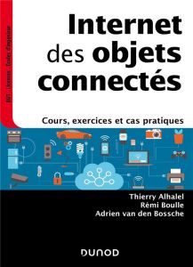 Internet des objets connectés. Cours, exercices et cas pratiques - Alhalel Thierry - Boulle Rémi - Van den Bossche Ad