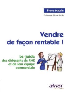 VENDRE DE FACON RENTABLE ! LE GUIDE DES DIRIGEANTS DE PME ET DE LEUR EQUIPE COMMERCIALE - MAURIN PIERRE