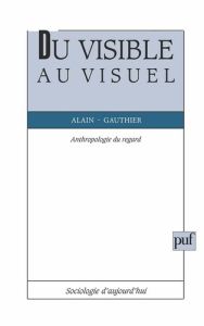 Du visible au visuel. Anthropologie du regard - Gauthier Alain