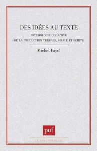 Des idées au texte. Psychologie cognitive de la production verbale, orale et écrite - Fayol Michel