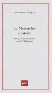 La monarchie aléatoire. Essai sur les constitutions de la Vème République - Denquin Jean-Marie