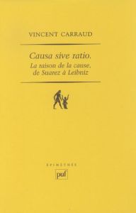 Causa sive ratio. La raison de la cause, de Suarez à Leibniz - Carraud Vincent