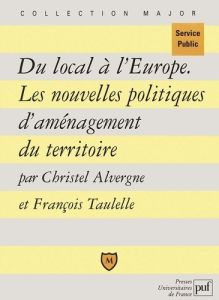 Du local à l'Europe. Les nouvelles politiques d'aménagement du territoire - Alvergne Christel - Taulelle François