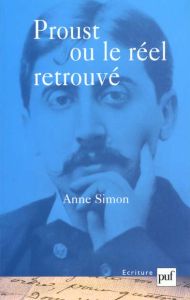 Proust ou le réel retrouvé. Le sensible et son expression dans A la recherche du temps perdu - Simon Anne