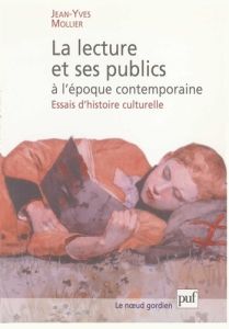 La lecture et ses publics à l'époque contemporaine. Essais d'histoire culturelle - Mollier Jean-Yves