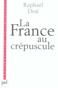 La France au crépuscule. Nouveau précis de recomposition - Draï Raphaël