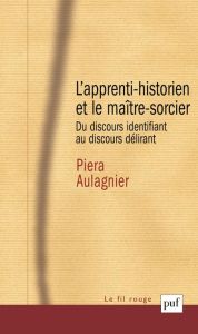 L'apprenti-historien et le maître-sorcier. Du discours identifiant au discours délirant - Aulagnier Piera