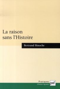 La raison sans l'Histoire. Echantillons pour une histoire comparée des philosophies de l'Histoire - Binoche Bertrand