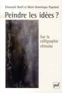 Peindre les idées ? Sur la calligraphie chinoise - Banfi Emanuele - Popelard Marie-Dominique