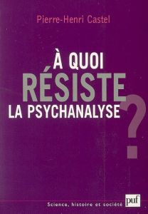 A quoi résiste la psychanalyse ? - Castel Pierre-Henri