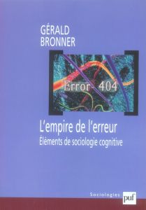 L'empire de l'erreur. Eléments de sociologie cognitive - Bronner Gérald