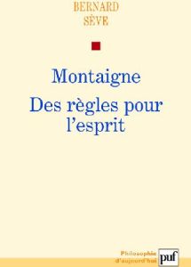 Montaigne. Des règles pour l'esprit - Sève Bernard