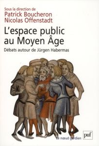 L'espace public au Moyen Age. Débats autour de Jürgen Habermas - Boucheron Patrick - Offenstadt Nicolas