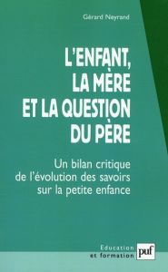 L'enfant, la mère et la question du père. Un bilan critique de l'évolution des savoirs sur la petite - Neyrand Gérard