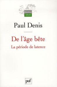 De l'âge bête. La période de latence - Denis Paul