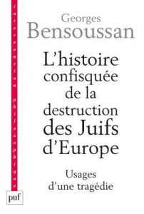 L'histoire confisquée de la destruction des Juifs d'Europe. Usages d'une tragédie - Bensoussan Georges