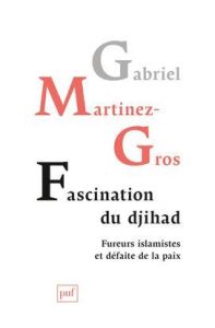 Fascination du djihad. Fureurs islamistes et défaite de la paix - Martinez-Gros Gabriel