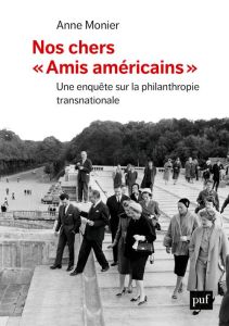 Nos chers "amis américains". Une enquête sur la philanthropie transnationale - Monier Anne