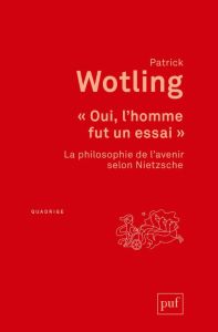 Oui, l'homme fut un essai. La philosophie de l'avenir selon Nietzsche - Wotling Patrick