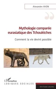 Mythologie comparée eurasiatique des Tchouktches. Comment la vie devint possible - Avon Alexandre