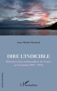 Dire l'indicible. Mémoires d'un ambassadeur de France au Rwanda (1993-1994) - Marlaud Jean-Michel