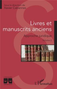 Livres et manuscrits anciens. Approche juridique Volume 2 - Cabannes Xavier