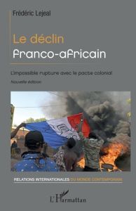 Le déclin franco-africain. L'impossible rupture avec le pacte colonial - Nouvelle édition - Lejeal Frédéric