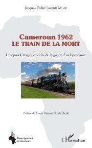 Cameroun 1962 le train de la mort. Un épisode tragique oublié de la guerre d'indépendance - Mvom Jacques Didier Lavenir - Ntuda Ebodé joseph v