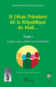 Si j'étais Président de la République du Mali.... 1 Laissez-nous choisir nos Présidents - Sissoko Ahmed bamba famoussa - Diané Séméga hamed