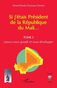 Si j'étais Président de la République du Mali.... 3 Laissez-nous grandir et nous développer - Sissoko Ahmed bamba famoussa