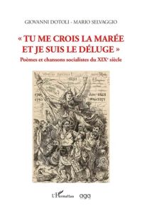 Tu me crois la marée et je suis le déluge. Poèmes et chansons socialistes du XIXe siècle - Dotoli Giovanni - Selvaggio Mario