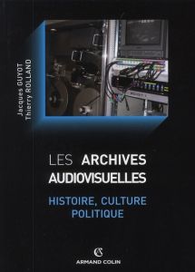 Les archives audiovisuelles. Histoire, culture, politique - Guyot Jacques - Rolland Thierry