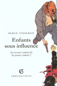 Enfants sous influence. Les écrans rendent-ils les jeunes violents ? - Tisseron Serge