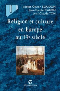 Religion et culture en Europe au 19e siècle (1800-1914) - Boudon Jacques-Olivier - Caron Jean-Claude - Yon J