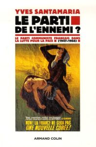 Le parti de l'ennemi ? Le Parti communiste français dans la lutte pour la paix (1947-1958) - Santamaria Yves