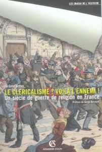 Le cléricalisme ? Voilà l'ennemi ! Une guerre de religion en France - Grévy Jérôme - Berstein Serge