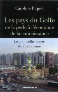 Les pays du Golfe, de la perle à l'économie de la connaissance. Les nouvelles terres du libéralisme - Piquet Caroline