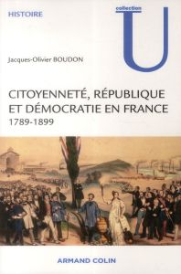 Citoyenneté, République et démocratie en France 1789-1899 - Boudon Jacques-Olivier