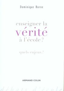 Enseigner la vérité à l'école ? Quels enjeux ? - Borne Dominique