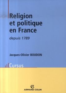 Religion et politique en France depuis 1789 - Boudon Jacques-Olivier