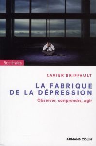 La fabrique de la dépression. Observer, comprendre, agir - Briffault Xavier