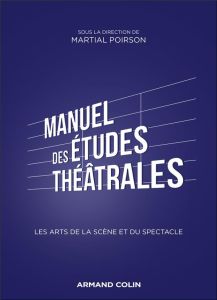 Manuel des études théâtrales. Les arts de la scène et du spectacle - Poirson Martial