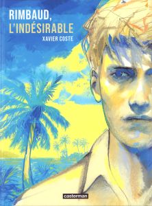 Rimbaud, l'indésirable - Coste Xavier