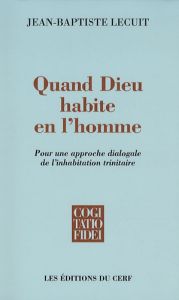 Quand Dieu habite en l'homme. Pour une approche dialogale de l'inhabitation trinitaire - Lecuit Jean-Baptiste