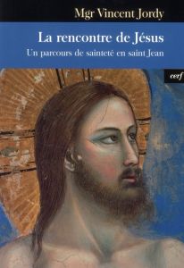 La rencontre de Jésus. Un parcours de sainteté en saint Jean - Jordy Vincent