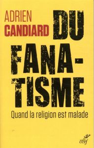 Du fanatisme. Quand la religion est malade - Candiard Adrien