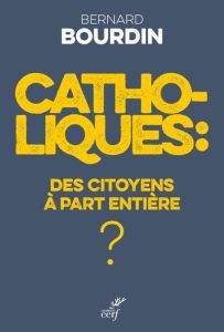 Catholiques : des citoyens à part entière ? - Bourdin Bernard