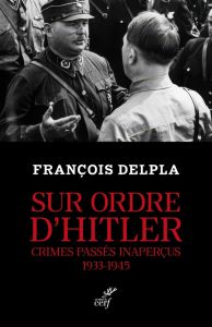 Sur ordre d'Hitler. Crimes passés inaperçus, 1933-1945 - Delpla François